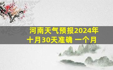 河南天气预报2024年十月30天准确 一个月